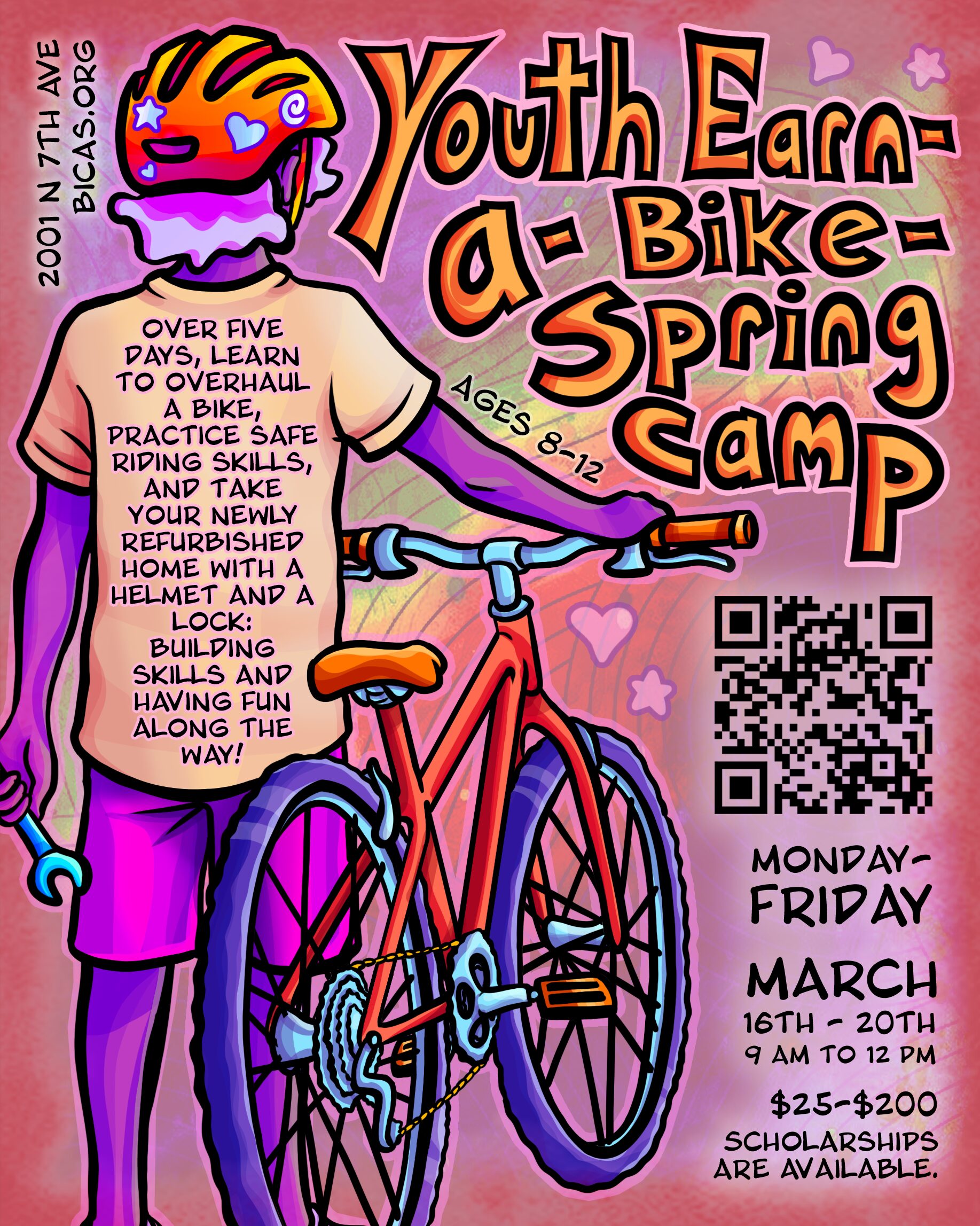 Youth-earn-a-bike spring camp Ages 8-12 Monday-Friday March 16th-20th $25-$200 Scholarships are available Over five days, learn to overhaul a bike, practice safe riding skills, and take your newly refurbished home with a helmet and a lock: building skills and having fun along the way! 2001 N 7th Ave bicas.org
